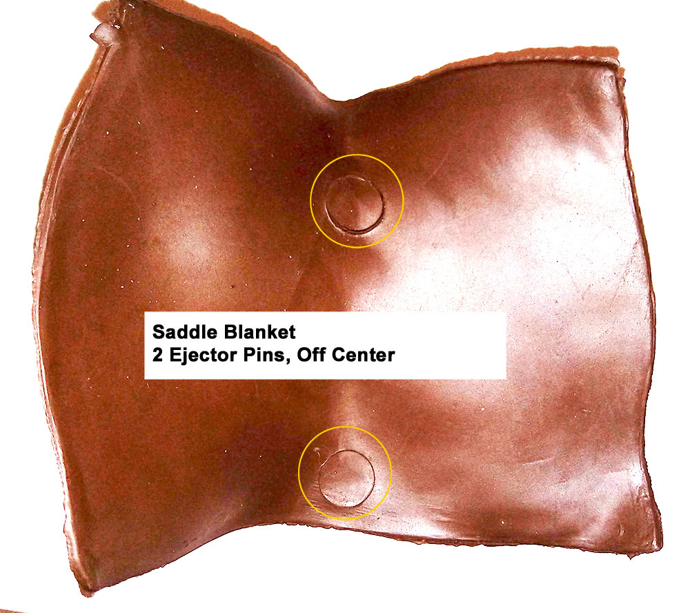 Saddle Blanket, No Number, Cavity had 2 large ejector pins under the blanket. These are off-center (nearer the rear of the blanket).